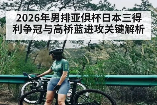 2026年男排亚俱杯日本三得利争冠与高桥蓝进攻关键解析
